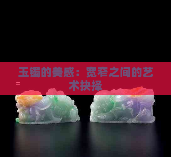 玉镯的美感：宽窄之间的艺术抉择