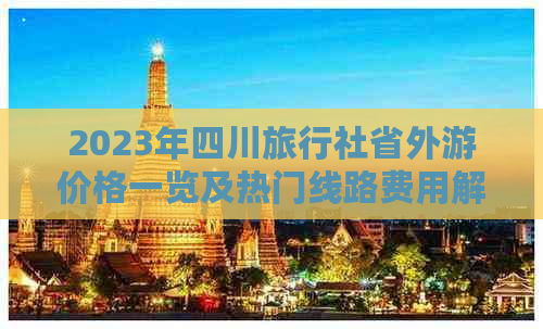 2023年四川旅行社省外游价格一览及热门线路费用解析