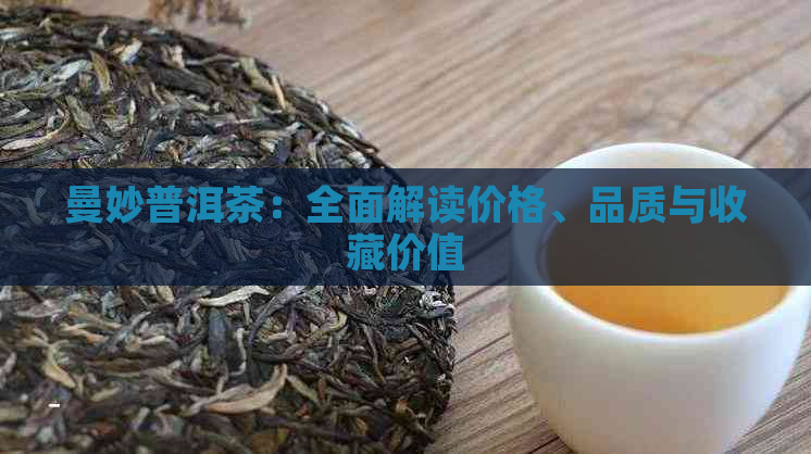 曼妙普洱茶：全面解读价格、品质与收藏价值