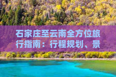 石家庄至云南全方位旅行指南：行程规划、景点推荐、交通住宿一应俱全