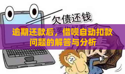 逾期还款后，借呗自动扣款问题的解答与分析