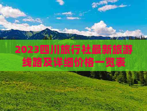 2023四川旅行社最新旅游线路及详细价格一览表