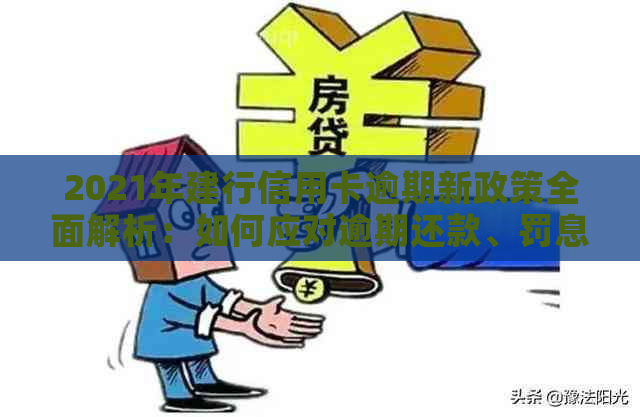 2021年建行信用卡逾期新政策全面解析：如何应对逾期还款、罚息及信用修复？