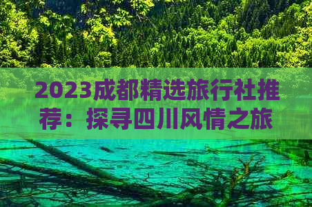 2023成都精选旅行社推荐：探寻四川风情之旅