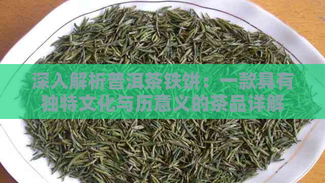 深入解析普洱茶铁饼：一款具有独特文化与历意义的茶品详解