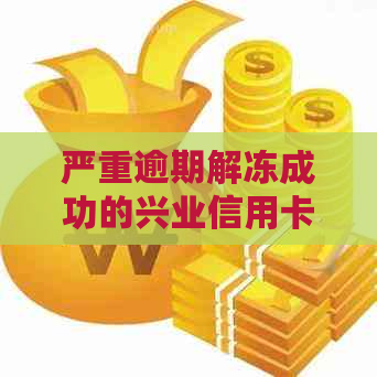 严重逾期解冻成功的兴业信用卡是否可用及如何处理？会受影响吗？