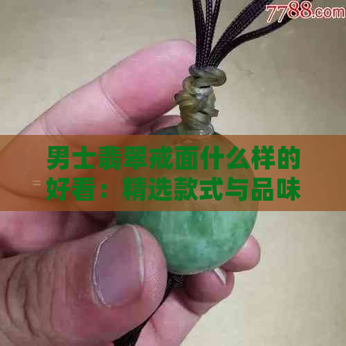 男士翡翠戒面什么样的好看：精选款式与品味相得益彰