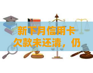 新下月信用卡欠款未还清，仍可继续使用吗？如何处理？