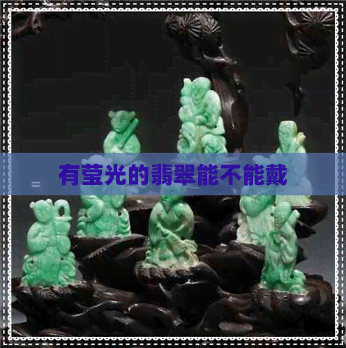 有莹光的翡翠能不能戴