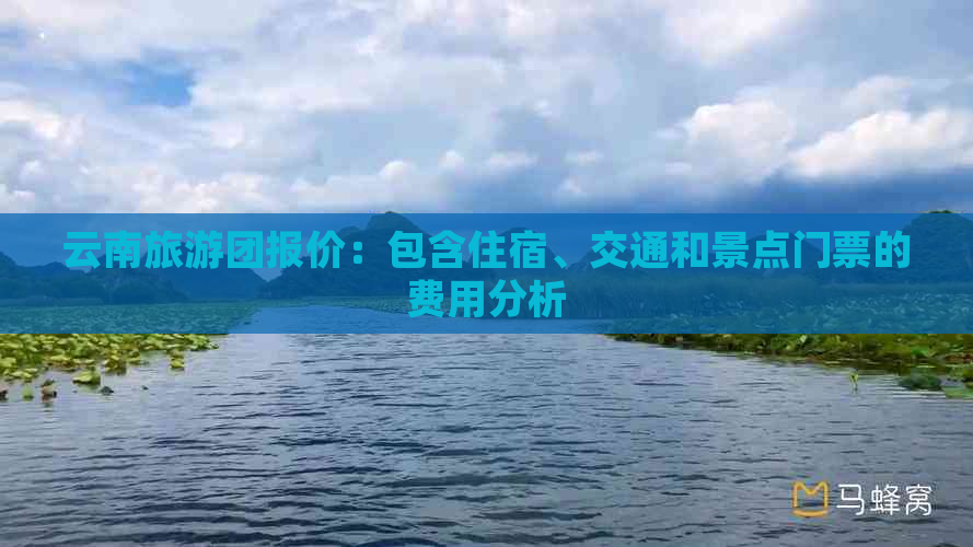 云南旅游团报价：包含住宿、交通和景点门票的费用分析