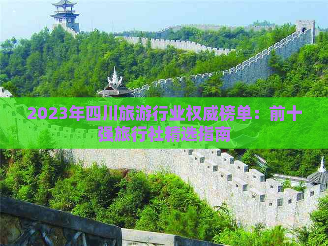 2023年四川旅     业权威榜单：前十强旅行社精选指南