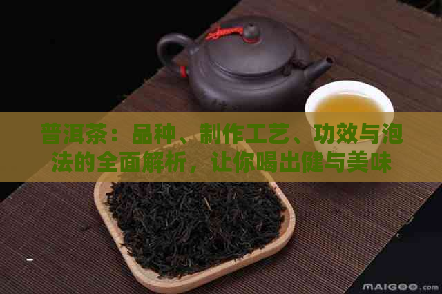 普洱茶：品种、制作工艺、功效与泡法的全面解析，让你喝出健与美味