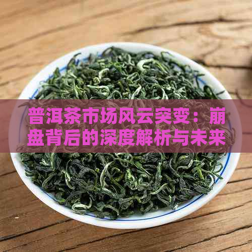 普洱茶市场风云突变：     背后的深度解析与未来展望