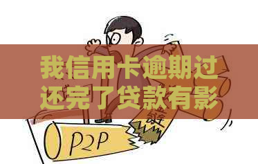 我信用卡逾期过还完了贷款有影响吗：解决办法与后果分析