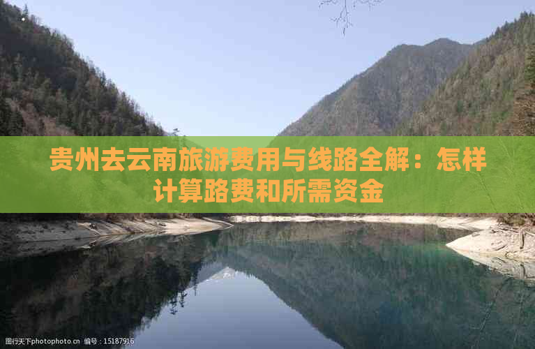 贵州去云南旅游费用与线路全解：怎样计算路费和所需资金