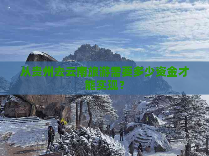 从贵州去云南旅游需要多少资金才能实现？