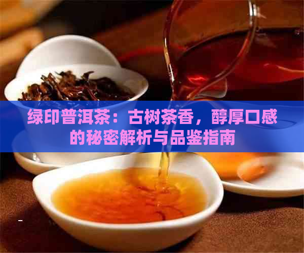 绿印普洱茶：古树茶香，醇厚口感的秘密解析与品鉴指南