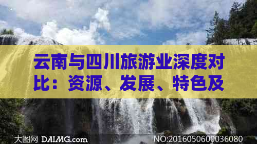 云南与四川旅游业深度对比：资源、发展、特色及游客体验全解析