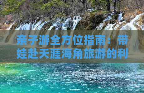 亲子游全方位指南：带娃赴天涯海角旅游的利弊与实用攻略