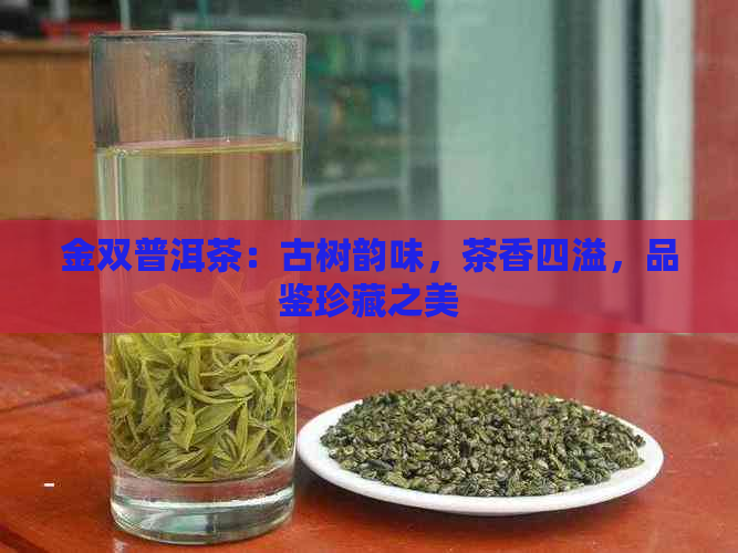 金双普洱茶：古树韵味，茶香四溢，品鉴珍藏之美