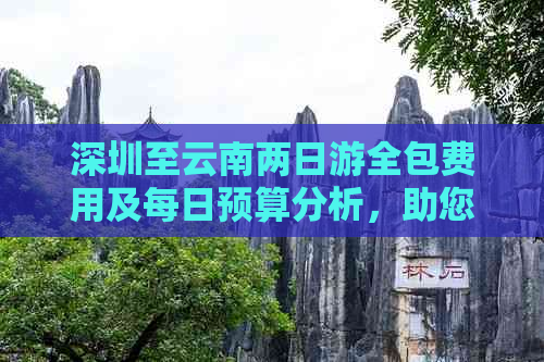 深圳至云南两日游全包费用及每日预算分析，助您轻松规划行程