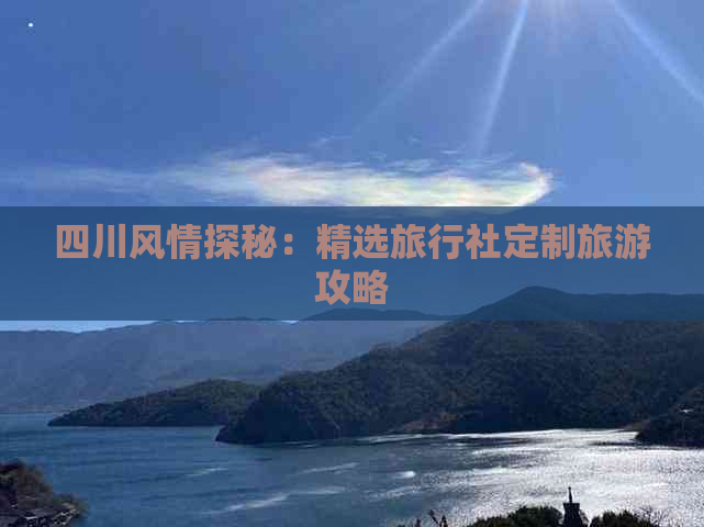 四川风情探秘：精选旅行社定制旅游攻略