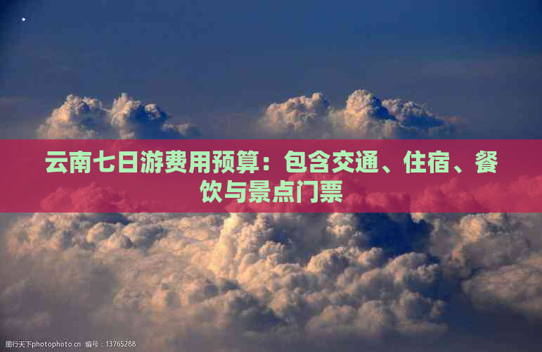云南七日游费用预算：包含交通、住宿、餐饮与景点门票