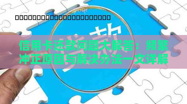 信用卡还款问题大解答：频繁冲正原因与解决办法一文详解