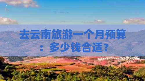 去云南旅游一个月预算：多少钱合适？