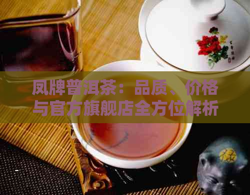 凤牌普洱茶：品质、价格与官方旗舰店全方位解析