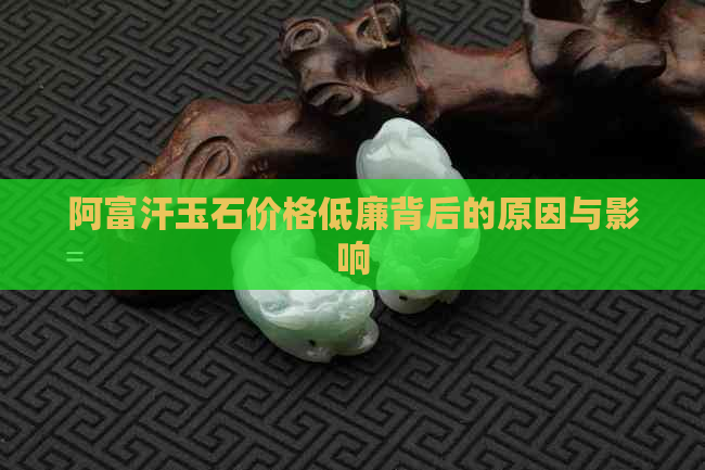 阿富汗玉石价格低廉背后的原因与影响