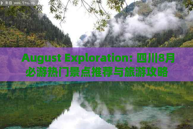  August Exploration: 四川8月必游热门景点推荐与旅游攻略