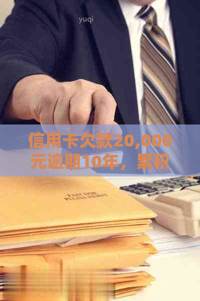 信用卡欠款20,000元逾期10年，累积利息如何计算及相关法律责任解析