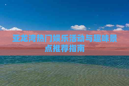 亚龙湾热门娱乐活动与趣味景点推荐指南