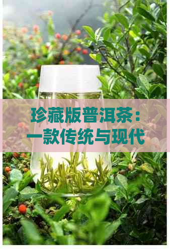 珍藏版普洱茶：一款传统与现代相结合的喜礼佳品