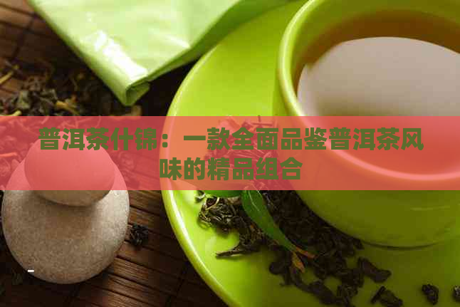 普洱茶什锦：一款全面品鉴普洱茶风味的精品组合