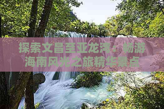 探索文昌至亚龙湾：畅游海南风光之旅精华景点