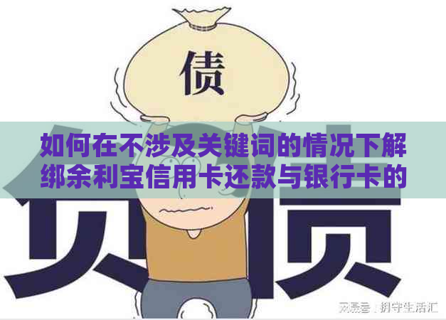 如何在不涉及关键词的情况下解绑余利宝信用卡还款与银行卡的关联