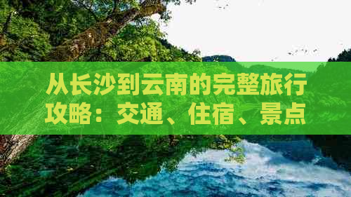 从长沙到云南的完整旅行攻略：交通、住宿、景点及行程规划全面指南