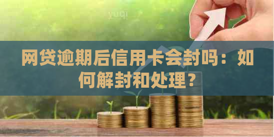 网贷逾期后信用卡会封吗：如何解封和处理？