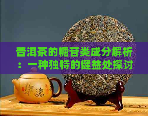 普洱茶的糖苷类成分解析：一种独特的健益处探讨