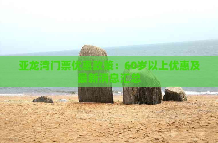 亚龙湾门票优惠政策：60岁以上优惠及最新消息汇总