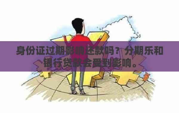 身份证过期影响还款吗？和银行贷款会受到影响。