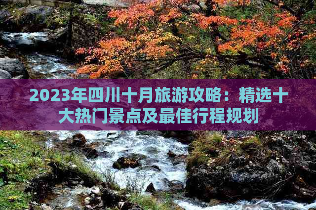 2023年四川十月旅游攻略：精选十大热门景点及更佳行程规划