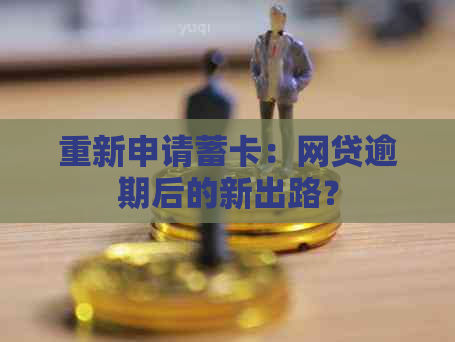 重新申请蓄卡：网贷逾期后的新出路？