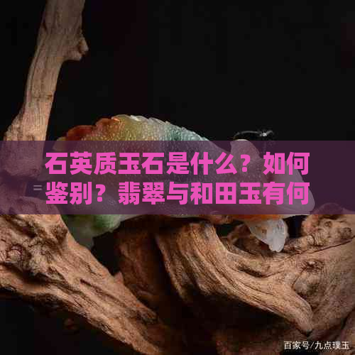 石英质玉石是什么？如何鉴别？翡翠与和田玉有何区别？