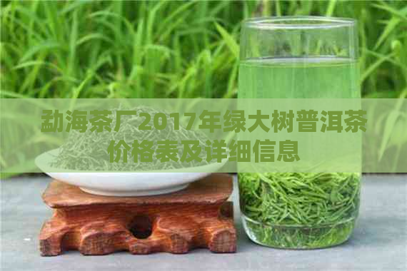 勐海茶厂2017年绿大树普洱茶价格表及详细信息