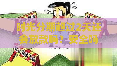 时光分期超过2天还会放款吗？安全吗？两天了放款中。