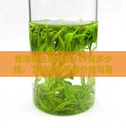 普洱茶生茶炳良357克多少钱：了解这款茶的价格与品质