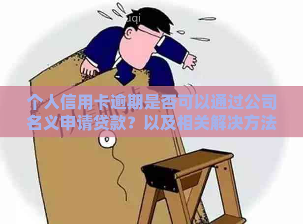 个人信用卡逾期是否可以通过公司名义申请贷款？以及相关解决方法和步骤